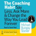 Cover Art for B01HH7KG66, The Coaching Habit: Say Less, Ask More & Change the Way You Lead Forever by Michael Bungay Stanier