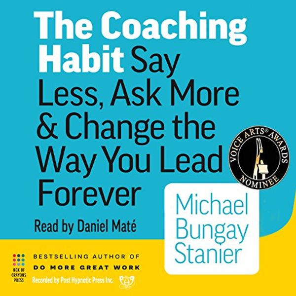 Cover Art for B01HH7KG66, The Coaching Habit: Say Less, Ask More & Change the Way You Lead Forever by Michael Bungay Stanier