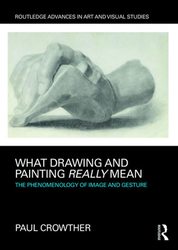 Cover Art for 9781138232662, What Drawing and Painting Really MeanThe Phenomenology of Image and Gesture by Paul Crowther
