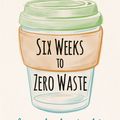 Cover Art for 9781856754323, Six Weeks to Zero Waste: A simple plan for life by Kate Arnell