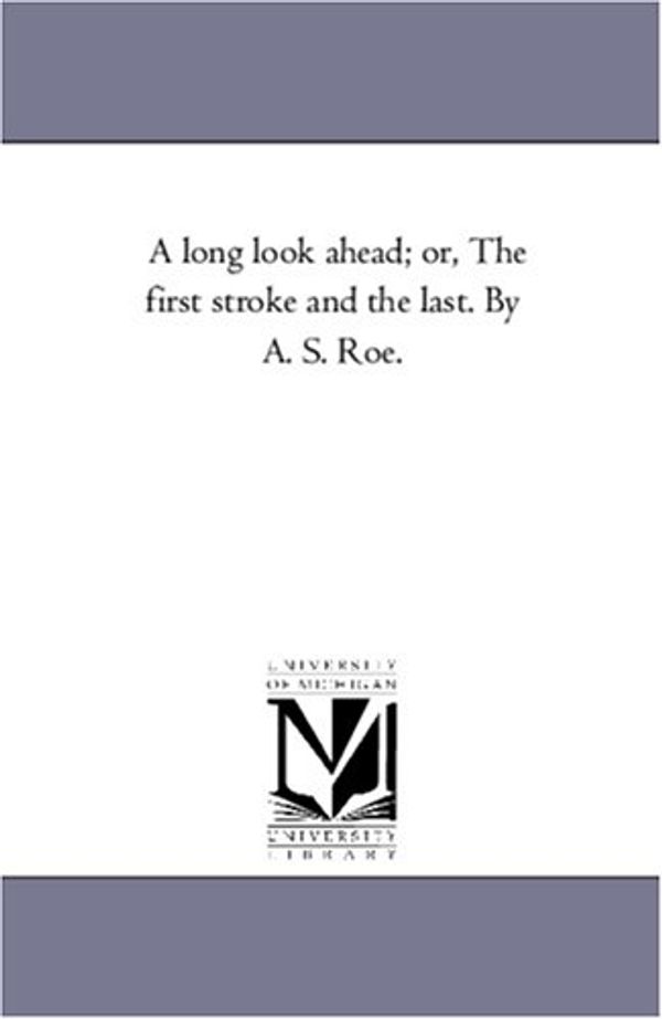 Cover Art for 9781425548599, A Long Look Ahead; or, the First Stroke and the Last. by A. S. Roe. by Azel Stevens Roe