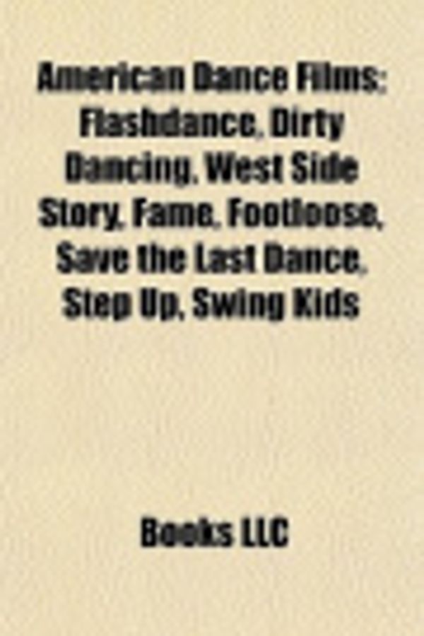 Cover Art for 9781155155944, American Dance Films (Study Guide): Flashdance, Dirty Dancing, West Side Story, Fame, Footloose, Save the Last Dance, Step Up, Swing Kids by LLC Books and Books Group