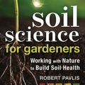 Cover Art for 9780865719309, Soil Science for Gardeners: Working with Nature to Build Soil Health (Mother Earth News Wiser Living Series) by Robert Pavlis