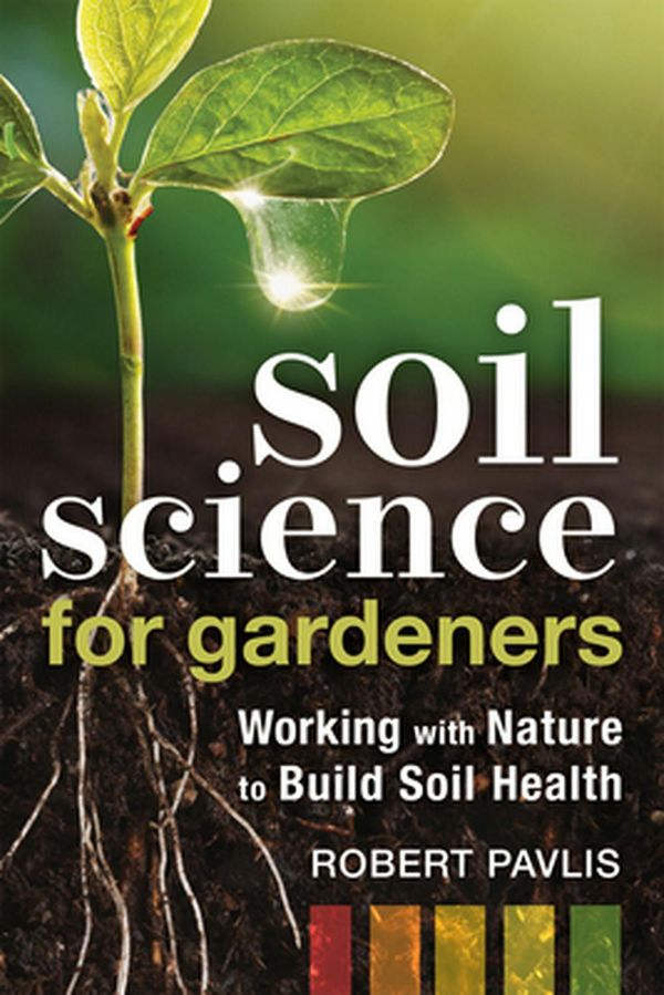 Cover Art for 9780865719309, Soil Science for Gardeners: Working with Nature to Build Soil Health (Mother Earth News Wiser Living Series) by Robert Pavlis