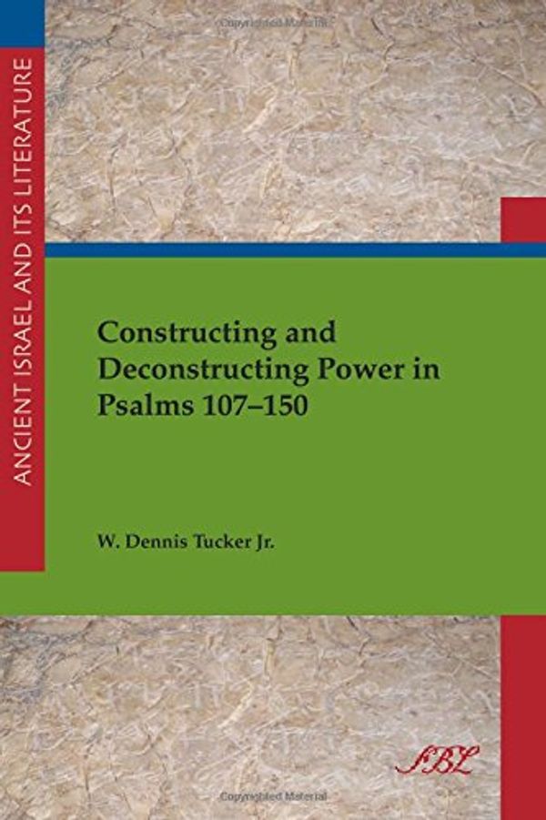 Cover Art for 9781589839724, Constructing and Deconstructing Power in Psalms 107–150: 19 (Ancient Israel and Its Literature) by W. Tucker