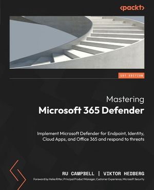 Cover Art for 9781803241708, Mastering Microsoft 365 Defender: Implement Microsoft Defender for Endpoint, Identity, Cloud Apps, and Office 365 and respond to threats by Ru Campbell