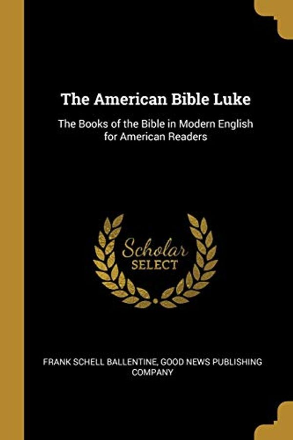 Cover Art for 9781010179689, The American Bible Luke: The Books of the Bible in Modern English for American Readers by Ballentine, Frank Schell