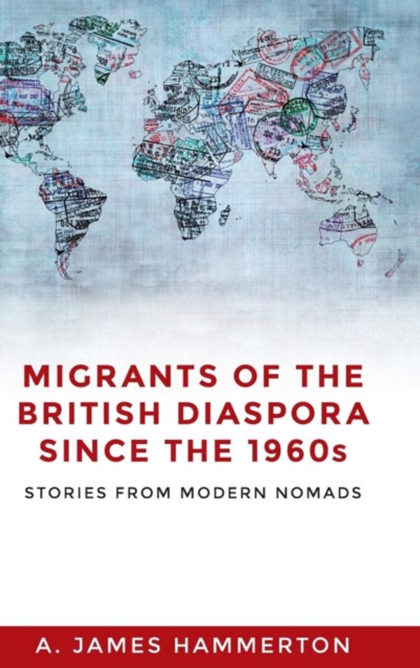 Cover Art for 9781526116574, Migrants of the British Diaspora Since the 1960sStories from Modern Nomads by Hammerton, A. James