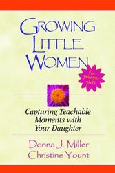 Cover Art for 9780802421852, Growing Little Women: Capturing Teachable Moments with Your Daughter by Miller, Donna J.
