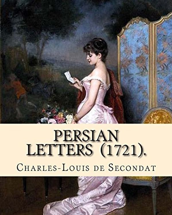 Cover Art for 9781717366191, Persian Letters  (1721).  By: Montesquieu, translated by: John Davidson: John Davidson (11 April 1857 – 23 March 1909) was a Scottish poet, playwright and novelist, best known for his ballads. by Baron Of Montesquieu,-De Secondat, John Davidson