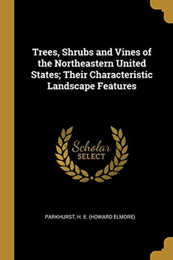 Cover Art for 9780526326099, Trees, Shrubs and Vines of the Northeastern United States; Their Characteristic Landscape Features by H. E. (Howard Elmore), Parkhurst