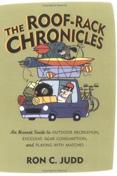Cover Art for 9781570614248, The Roof-Rack Chronicles: An Honest Guide to Outdoor Recreation, Excessive Gear Consumption, and Playing with Matches by Ron C. Judd