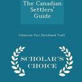 Cover Art for 9781295952342, The Canadian Settlers' Guide - Scholar's Choice Edition by Catherine Parr Strickland Traill