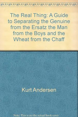 Cover Art for 9780385146364, The real thing: A guide to separating the genuine from the ersatz, the man from the boys, and the wheat from the chaff by Kurt Andersen