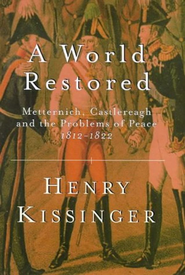 Cover Art for 9780297643951, A World Restored: Metternich, Castlereagh and the Problems of Peace, 1812-22 (Weidenfeld & Nicolson 50 years) by Henry Kissinger