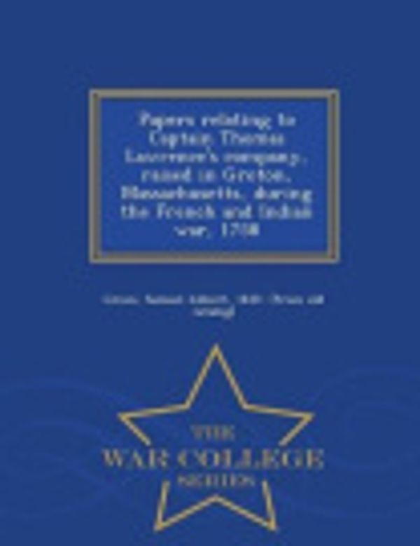 Cover Art for 9781293979341, Papers Relating to Captain Thomas Lawrence's Company, Raised in Groton, Massachusetts, During the French and Indian War, 1758 - War College Series by Samuel Abbott Green