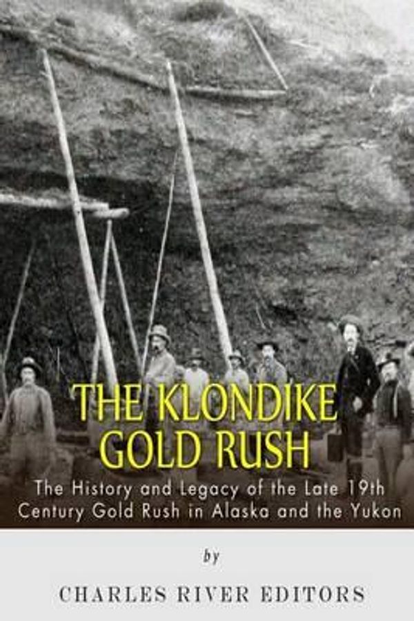 Cover Art for 9781508909576, The Klondike Gold RushThe History of the Late 19th Century Gold Rush ... by Charles River Editors