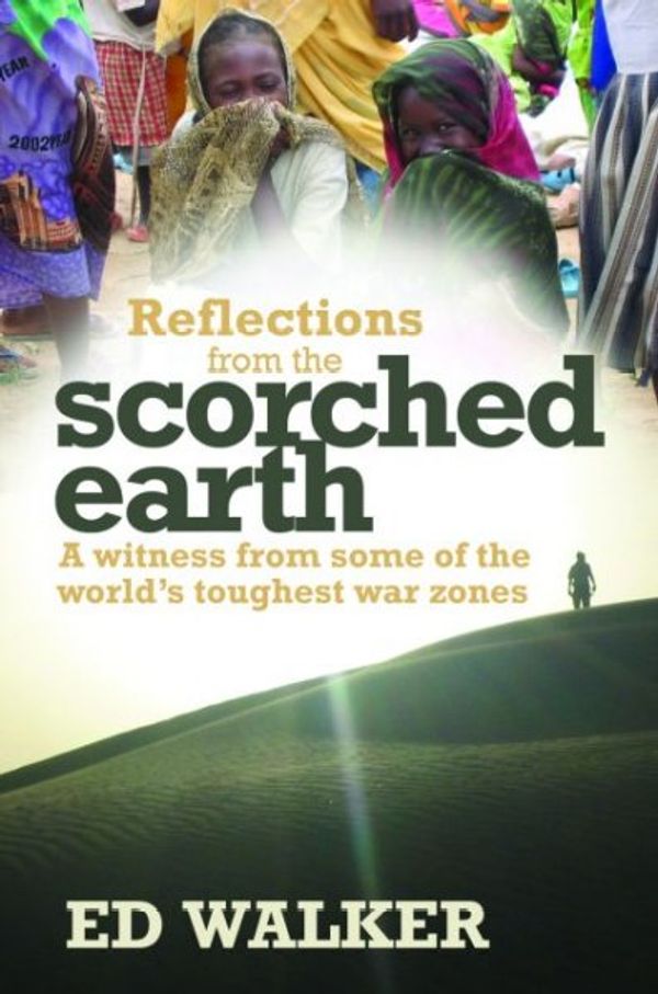 Cover Art for 9780825461729, Reflections from the Scorched Earth: A Witness from Some of the World's Toughest War Zones by Ed Walker