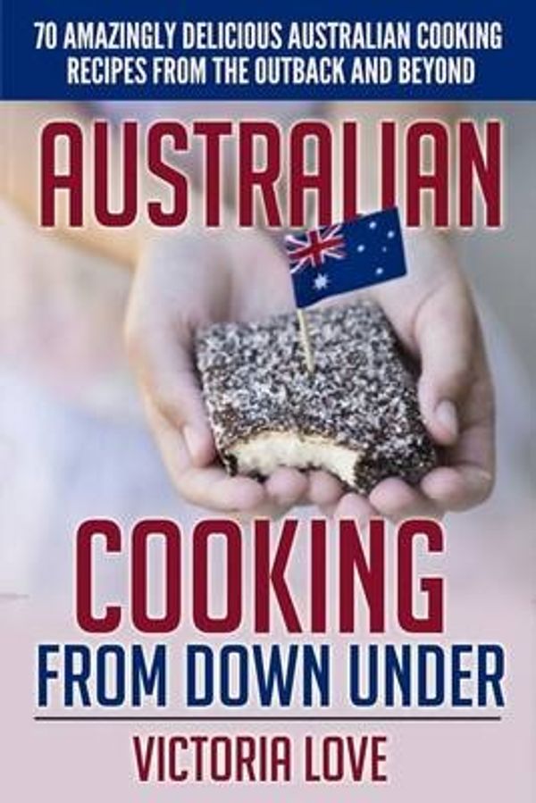 Cover Art for 9781508930587, Australian Cooking From Down Under: 70 Amazingly Delicious Australian Cooking Recipes From the Outback and Beyond: Volume 4 (Cookbooks of the week) by Victoria Love