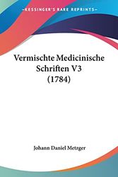 Cover Art for 9781120050182, Vermischte Medicinische Schriften V3 (1784) (German Edition) by Johann Daniel Metzger