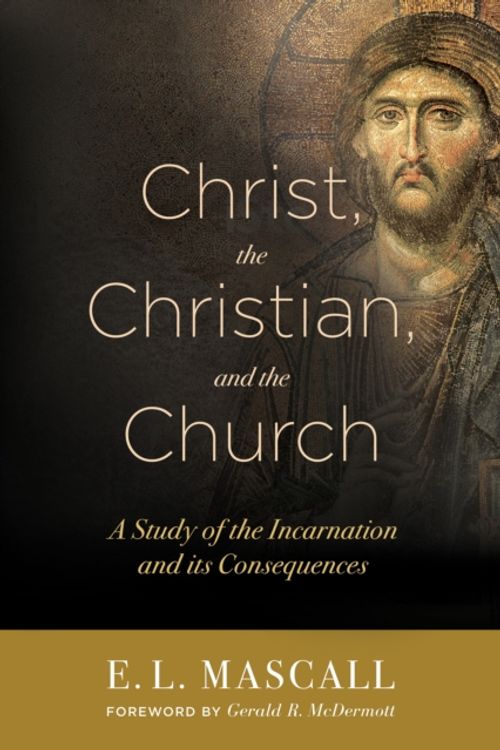 Cover Art for 9781683070191, Christ, the Christian, and the Church: A Study of the Incarnation and Its Consequences by E. L. Mascall
