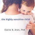 Cover Art for 9781515951681, The Highly Sensitive Child: Helping Our Children Thrive When the World Overwhelms Them by Elaine N. Aron, PhD