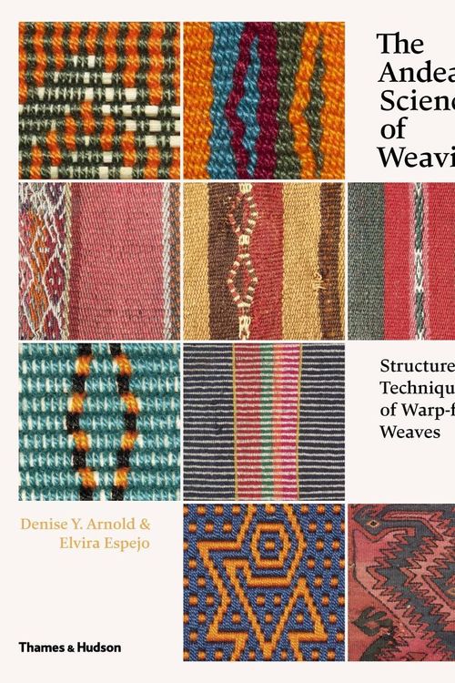 Cover Art for 9780500517925, The Andean Science of Weaving: Structures and Techniques of Warp-Faced Weaves by Denise Y. Arnold