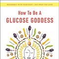 Cover Art for B098442BG3, How to Be a Glucose Goddess: The Life-Changing Power of Balancing Your Blood Sugar by Jessie Inchauspe