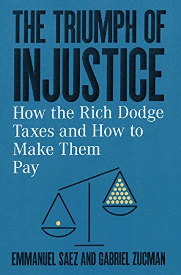 Cover Art for B07TK3NSW5, The Triumph of Injustice: How the Rich Dodge Taxes and How to Make Them Pay by Emmanuel Saez, Gabriel Zucman