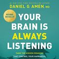 Cover Art for 0031809014578, Your Brain Is Always Listening: Tame the Hidden Dragons That Control Your Happiness, Habits, and Hang-Ups by Daniel G. Amen
