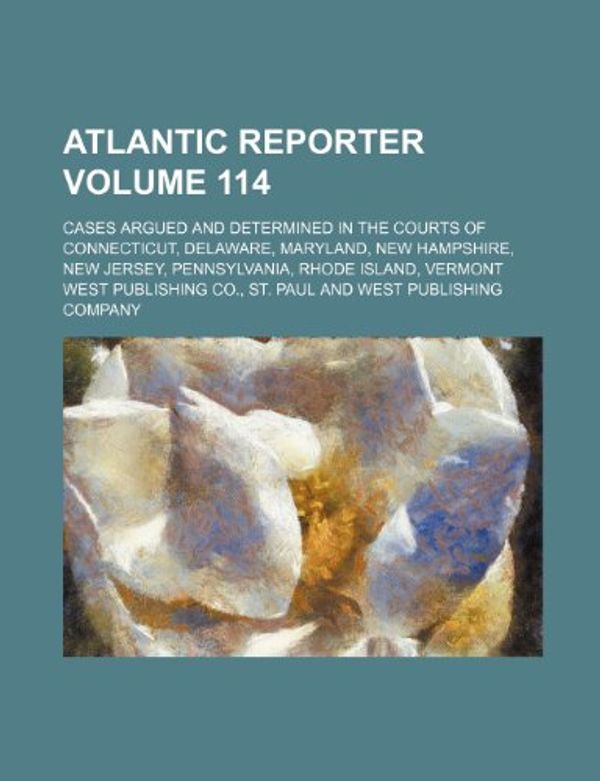 Cover Art for 9781236118288, Atlantic Reporter Volume 114; Cases Argued and Determined in the Courts of Connecticut, Delaware, Maryland, New Hampshire, New Jersey, Pennsylvania, Rhode Island, Vermont by West Publishing Co, St Paul