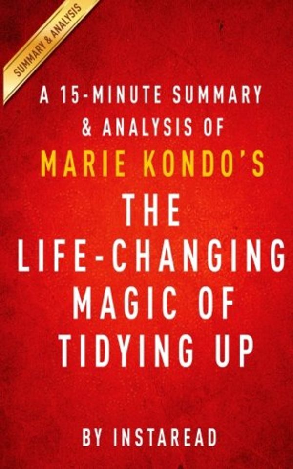 Cover Art for 9781505842319, A 15-minute Summary & Analysis of Marie Kondo's The Life-Changing Magic of Tidying Up: The Japanese Art of Decluttering and Organizing by Instaread
