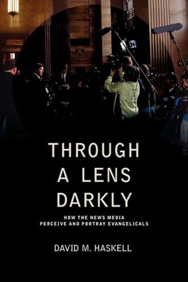 Cover Art for 9781894667920, Through a Lens Darkly: How the News Media Perceive and Portray Evangelicals by David M. Haskell
