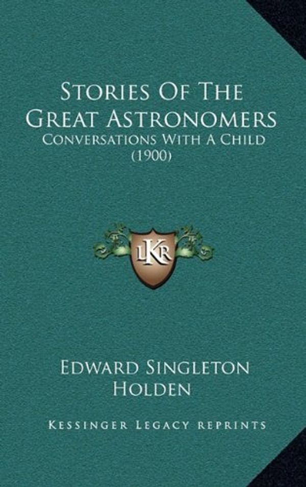 Cover Art for 9781165978045, Stories of the Great Astronomers by Edward Singleton Holden