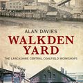 Cover Art for 9781445617053, Walkden Yard and the Lancashire Central Railways Colliery Locomotives by Alan Davies