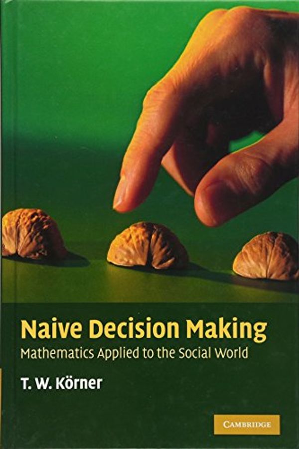 Cover Art for 9780521516167, Naive Decision Making: Mathematics Applied to the Social World by T. W. Körner
