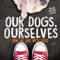 Cover Art for 9781534410138, Our Dogs, Ourselves -- Young Readers Edition: How We Live with Dogs by Alexandra Horowitz