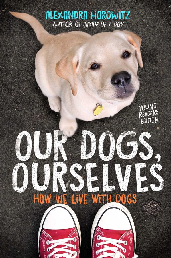 Cover Art for 9781534410138, Our Dogs, Ourselves -- Young Readers Edition: How We Live with Dogs by Alexandra Horowitz