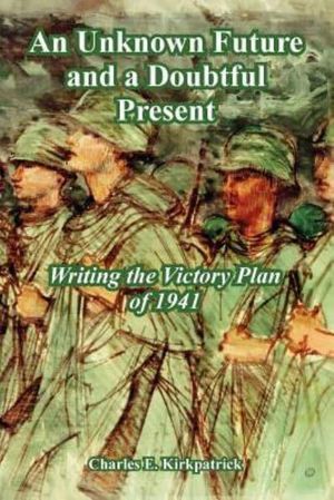 Cover Art for 9781410222008, An Unknown Future and a Doubtful Present: Writing the Victory Plan of 1941 by Charles E. Kirkpatrick