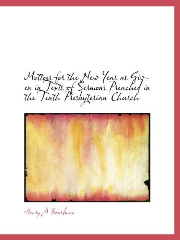 Cover Art for 9781115069717, Mottoes for the New Year as Given in Texts of Sermons Preached in the Tenth Presbyterian Church by Henry A Boardman