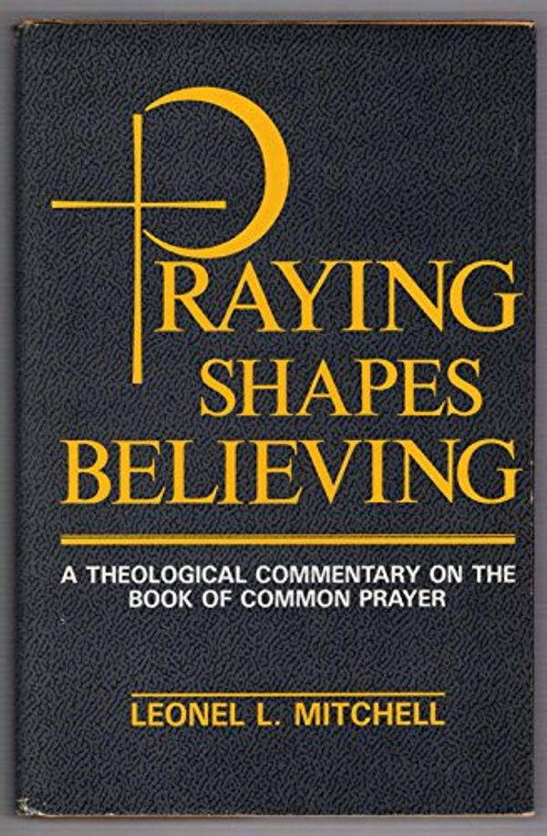 Cover Art for 9780866834940, Praying Shapes Believing: A Theological Commentary on the Book of Common Prayer by Leonel L. Mitchell