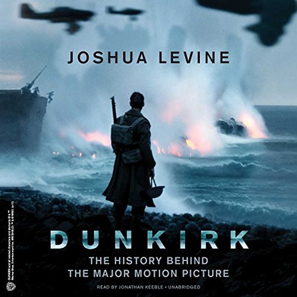 Cover Art for 9781538453698, Dunkirk: The History Behind the Major Motion Picture by Joshua Levine