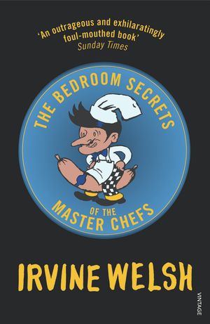 Cover Art for 9780099483588, The Bedroom Secrets of the Master Chefs by Irvine Welsh