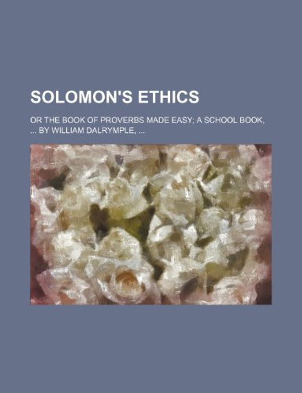 Cover Art for 9781155127422, Solomon’s Ethics, or the Book of Proverbs Made Easy; A School Book, by William Dalrymple, . or the Book of Proverbs Made Easy a School Book, by Willia by William Dalrymple