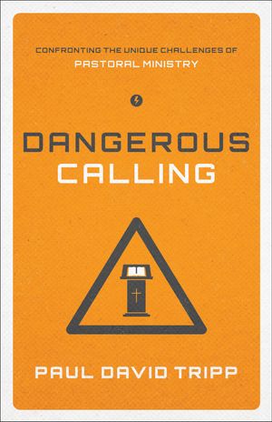 Cover Art for 9781433541377, Dangerous Calling: Confronting the Unique Challenges of Pastoral Ministry by Paul David Tripp