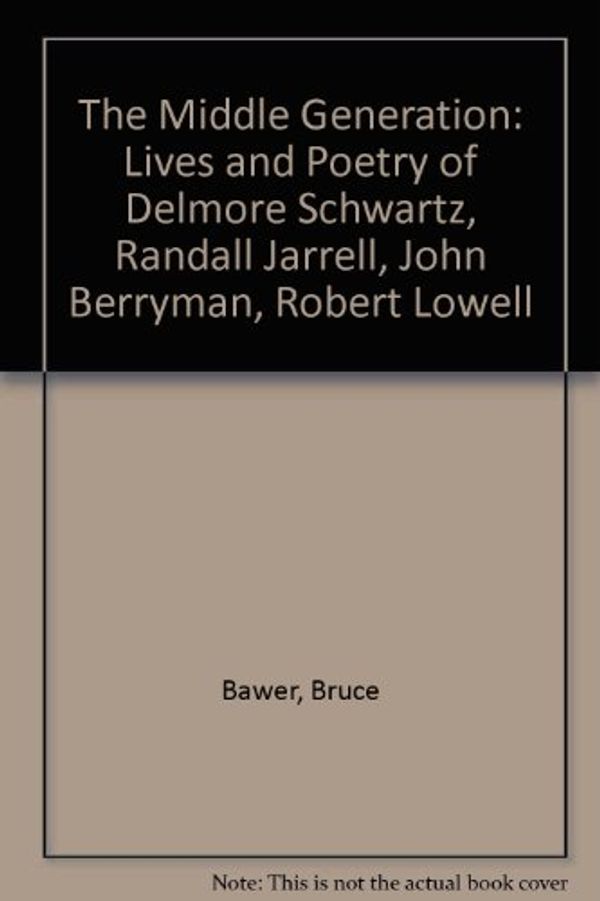 Cover Art for 9780208021250, The Middle Generation: The Lives and Poetry of Delmore Schwartz, Randall Jarell, John Berryman and Robert Lowell by Bruce Bawer