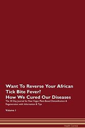 Cover Art for 9781395778309, Want To Reverse Your African Tick Bite Fever? How We Cured Our Diseases. The 30 Day Journal for Raw Vegan Plant-Based Detoxification & Regeneration with Information & Tips Volume 1 by Health Central