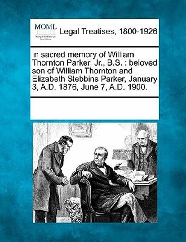 Cover Art for 9781241028473, In Sacred Memory of William Thornton Parker, JR., B.S.: Beloved Son of William Thornton and Elizabeth Stebbins Parker, January 3, A.D. 1876, June 7, A by Multiple Contributors