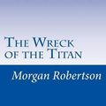 Cover Art for 9781499276787, The Wreck of the Titan by Morgan Robertson