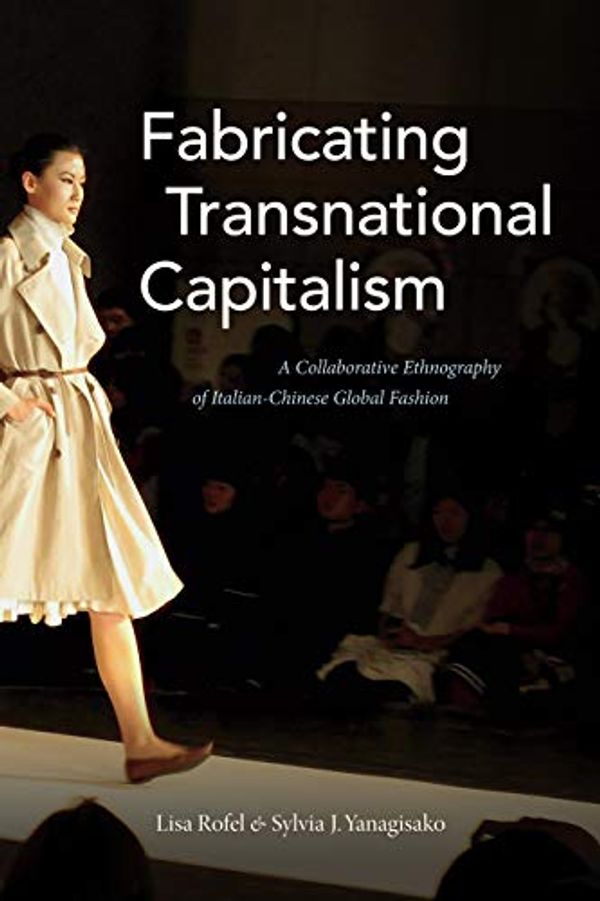 Cover Art for 9781478000297, Fabricating Transnational Capitalism: A Collaborative Ethnography of Italian-Chinese Global Fashion (The Lewis Henry Morgan Lectures) by Lisa Rofel, Sylvia J. Yanagisako